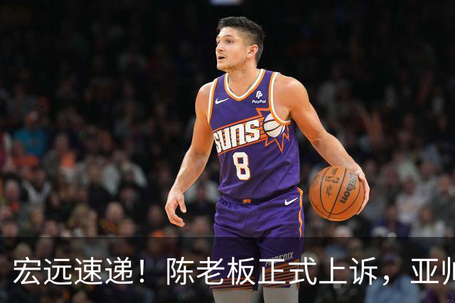 宏远速递!陈老板正式上诉,亚帅透露输球原因,胡明轩深夜发声!